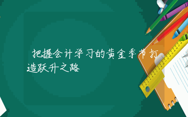 把握会计学习的黄金季节打造跃升之路