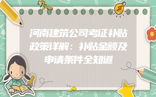 河南建筑公司考证补贴政策详解：补贴金额及申请条件全知道