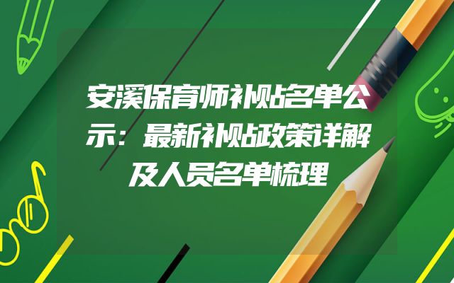 安溪保育师补贴名单公示：最新补贴政策详解及人员名单梳理