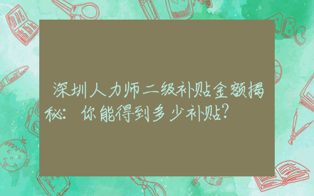 深圳人力师二级补贴金额揭秘：你能得到多少补贴？