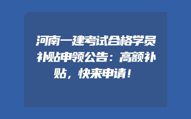 河南一建考试合格学员补贴申领公告：高额补贴，快来申请！