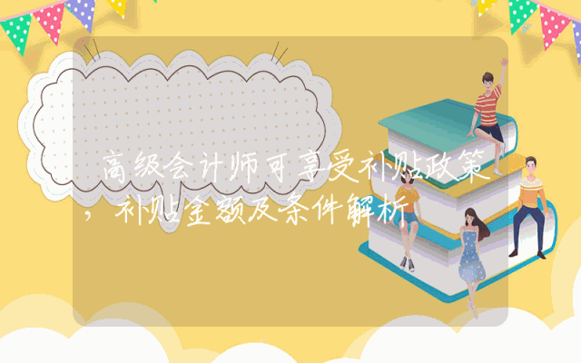 高级会计师可享受补贴政策，补贴金额及条件解析