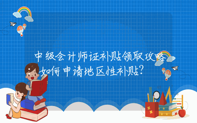 中级会计师证补贴领取攻略：如何申请地区性补贴？