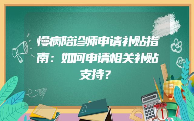 慢病陪诊师申请补贴指南：如何申请相关补贴支持？
