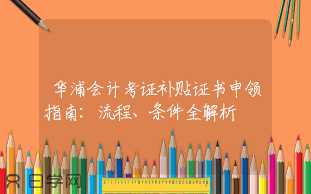 华浦会计考证补贴证书申领指南：流程、条件全解析
