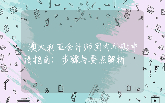 澳大利亚会计师国内补贴申请指南：步骤与要点解析