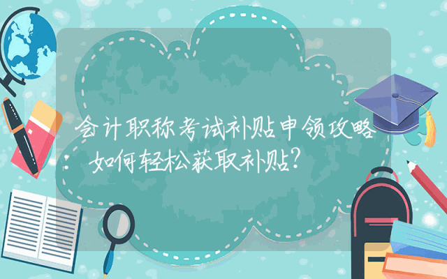 会计职称考试补贴申领攻略：如何轻松获取补贴？