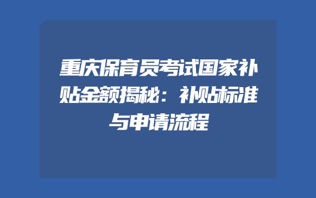 重庆保育员考试国家补贴金额揭秘：补贴标准与申请流程