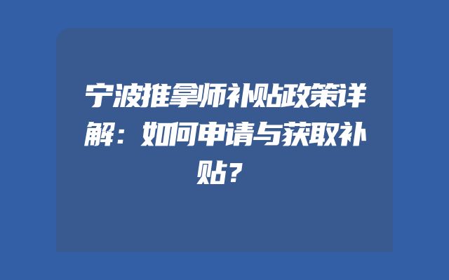 宁波推拿师补贴政策详解：如何申请与获取补贴？