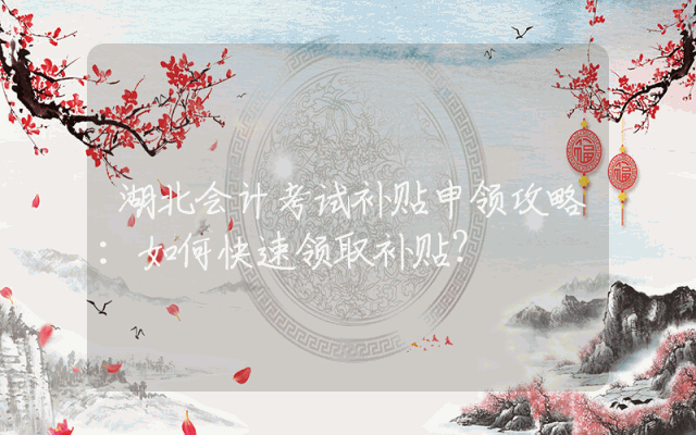 湖北会计考试补贴申领攻略：如何快速领取补贴？