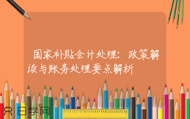国家补贴会计处理：政策解读与账务处理要点解析