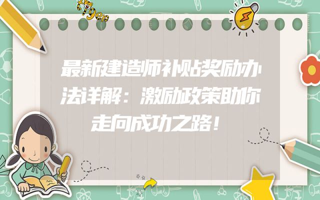 最新建造师补贴奖励办法详解：激励政策助你走向成功之路！