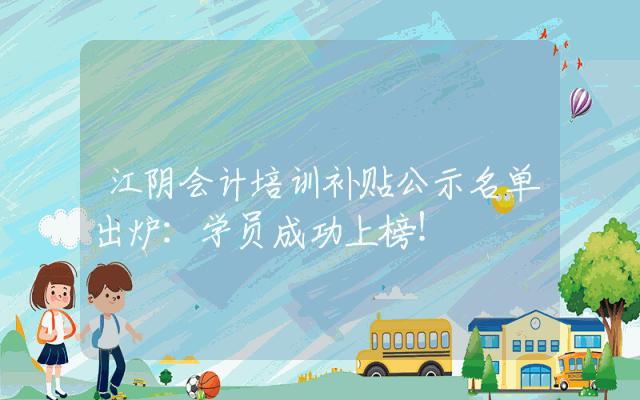 江阴会计培训补贴公示名单出炉：学员成功上榜！