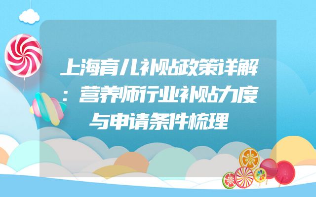 上海育儿补贴政策详解：营养师行业补贴力度与申请条件梳理