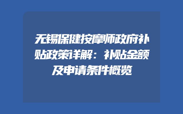 无锡保健按摩师政府补贴政策详解：补贴金额及申请条件概览