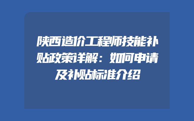 陕西造价工程师技能补贴政策详解：如何申请及补贴标准介绍