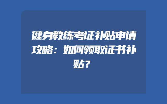 健身教练考证补贴申请攻略：如何领取证书补贴？