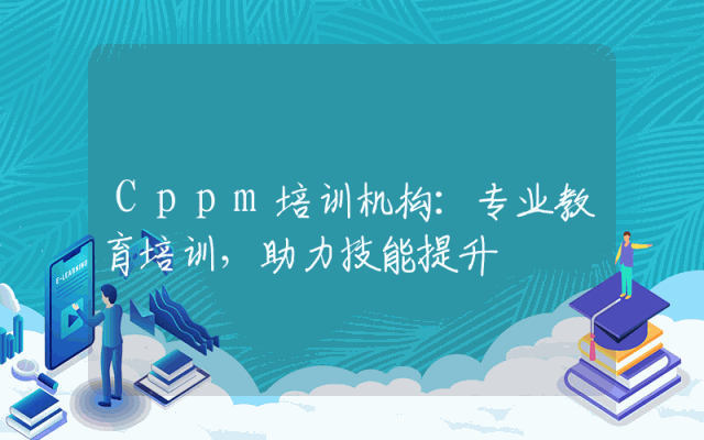 Cppm培训机构：专业教育培训，助力技能提升