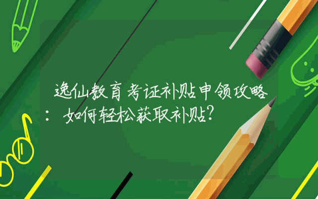 逸仙教育考证补贴申领攻略：如何轻松获取补贴？