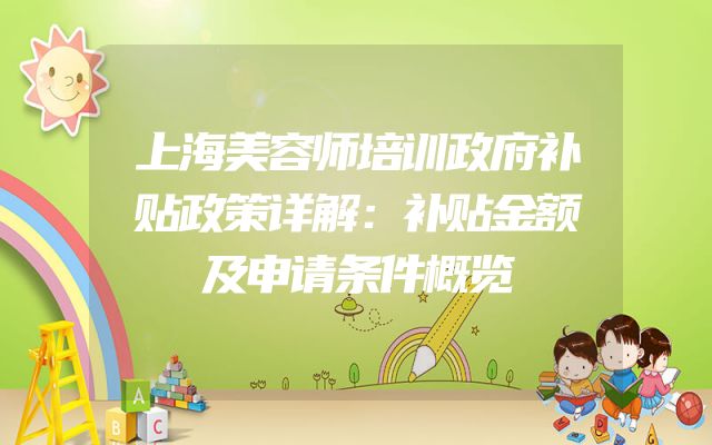 上海美容师培训政府补贴政策详解：补贴金额及申请条件概览
