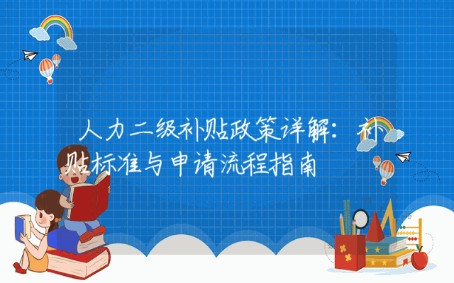 人力二级补贴政策详解：补贴标准与申请流程指南