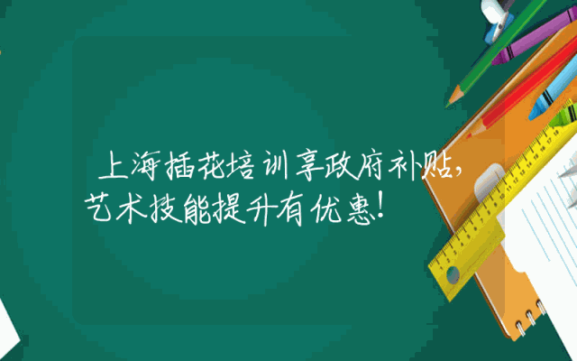 上海插花培训享政府补贴，艺术技能提升有优惠！