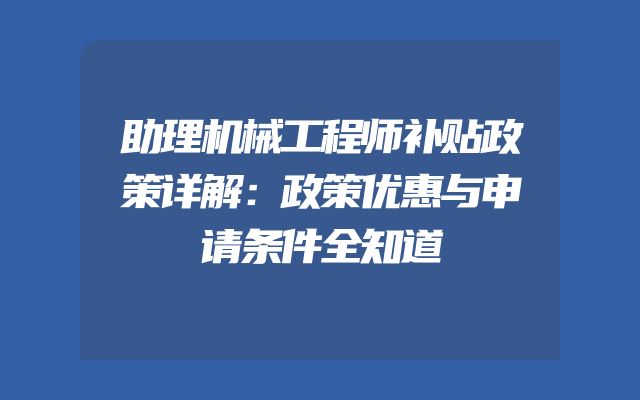 助理机械工程师补贴政策详解：政策优惠与申请条件全知道