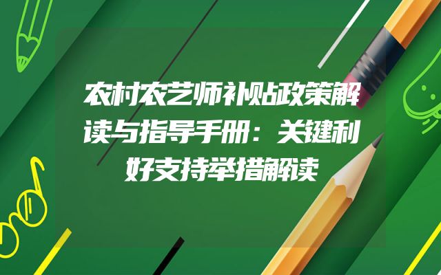 农村农艺师补贴政策解读与指导手册：关键利好支持举措解读