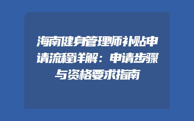 海南健身管理师补贴申请流程详解：申请步骤与资格要求指南