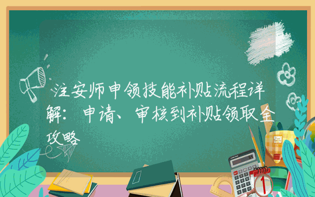 注安师申领技能补贴流程详解：申请、审核到补贴领取全攻略