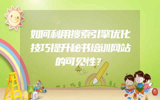 如何利用搜索引擎优化技巧提升秘书培训网站的可见性？