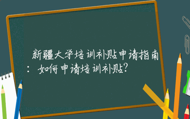 新疆大学培训补贴申请指南：如何申请培训补贴？