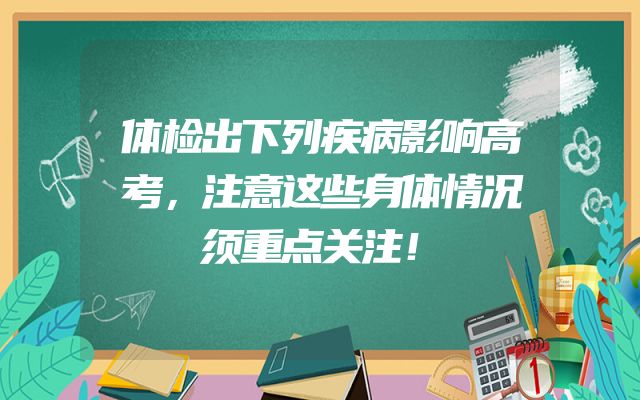 体检出下列疾病影响高考，注意这些身体情况须重点关注！