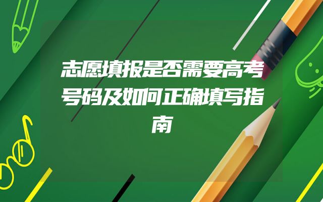 志愿填报是否需要高考号码及如何正确填写指南