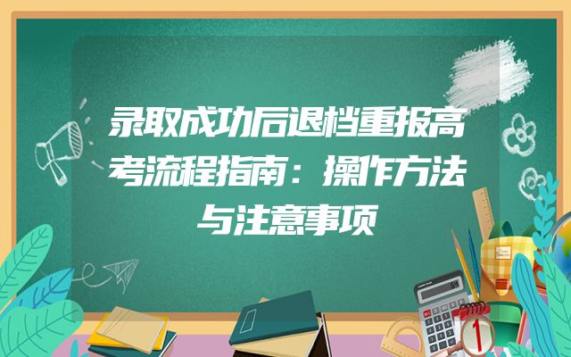 录取成功后退档重报高考流程指南：操作方法与注意事项