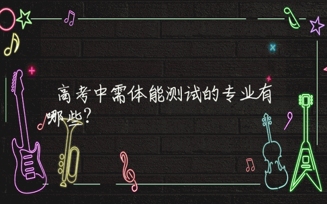 高考中需体能测试的专业有哪些？