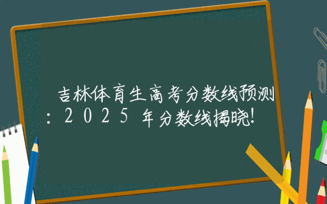 吉林体育生高考分数线预测：2025年分数线揭晓！