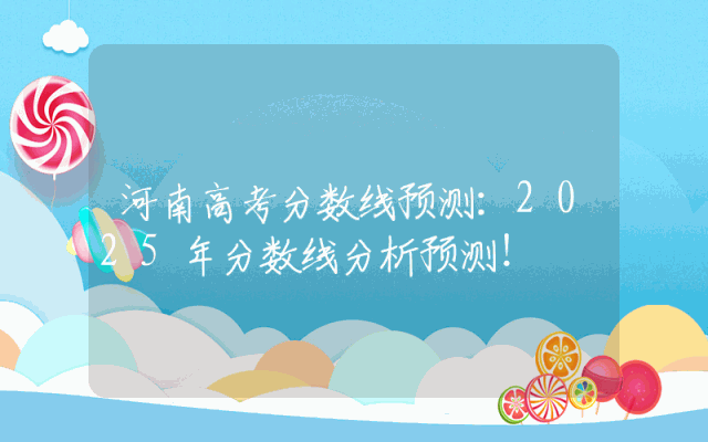 河南高考分数线预测：2025年分数线分析预测！