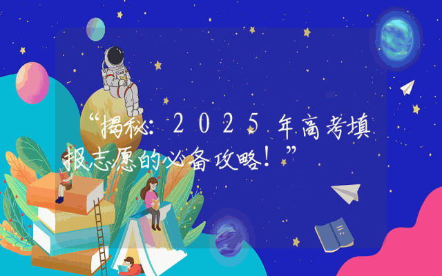 “揭秘：2025年高考填报志愿的必备攻略！”