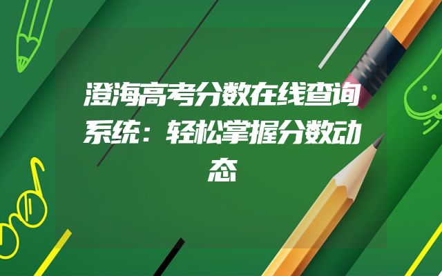 澄海高考分数在线查询系统：轻松掌握分数动态