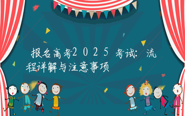 报名高考2025考试：流程详解与注意事项