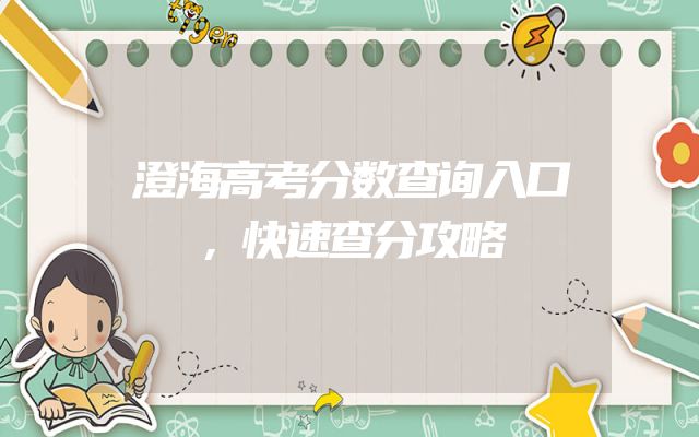 澄海高考分数查询入口，快速查分攻略