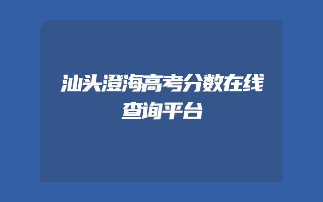 汕头澄海高考分数在线查询平台