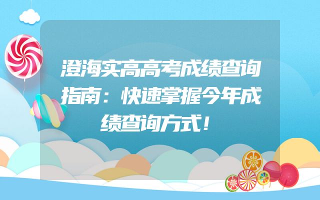 澄海实高高考成绩查询指南：快速掌握今年成绩查询方式！
