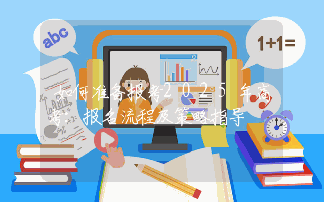 如何准备报考2025年高考：报名流程及策略指导