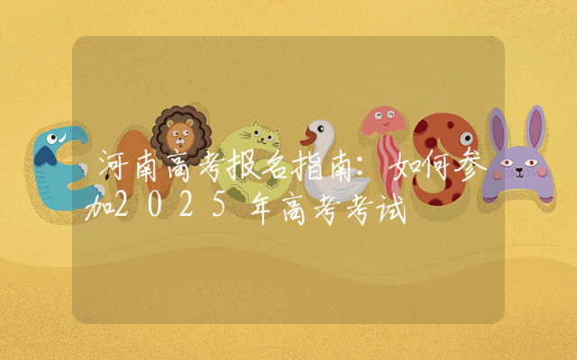 河南高考报名指南：如何参加2025年高考考试