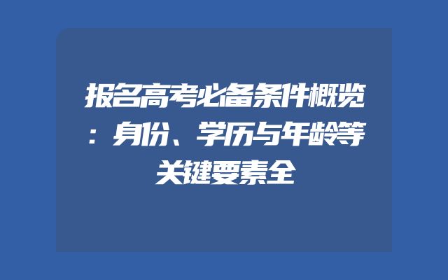 报名高考必备条件概览：身份、学历与年龄等关键要素全