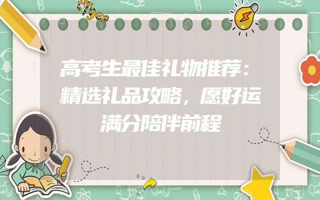 高考生最佳礼物推荐：精选礼品攻略，愿好运满分陪伴前程