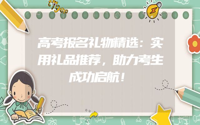 高考报名礼物精选：实用礼品推荐，助力考生成功启航！