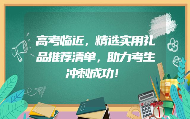 高考临近，精选实用礼品推荐清单，助力考生冲刺成功！